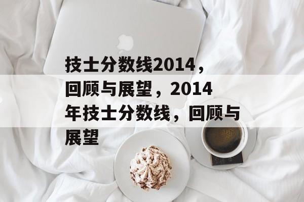 技士分数线2014，回顾与展望，2014年技士分数线，回顾与展望