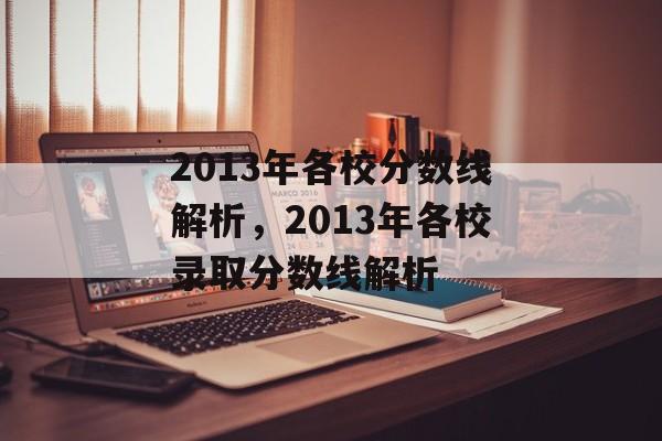 2013年各校分数线解析，2013年各校录取分数线解析
