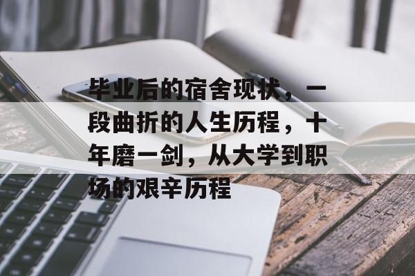 毕业后的宿舍现状,一段曲折的人生历程,十年磨一剑,从大学到职场的艰辛历程 毕业后的宿舍现状,一段曲折的人生历程,十年磨一剑,从大学到职场的艰辛历程