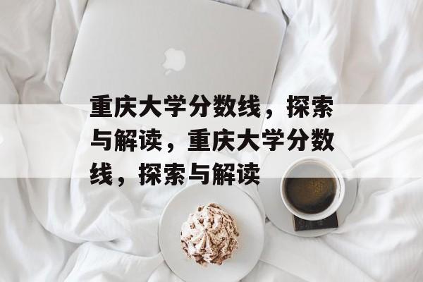 重庆大学分数线，探索与解读，重庆大学分数线，探索与解读