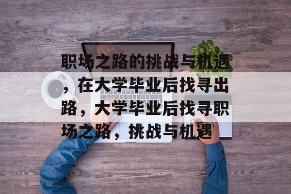 职场之路的挑战与机遇，在大学毕业后找寻出路，大学毕业后找寻职场之路，挑战与机遇