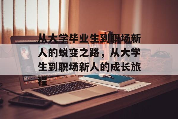 从大学毕业生到职场新人的蜕变之路，从大学生到职场新人的成长旅程