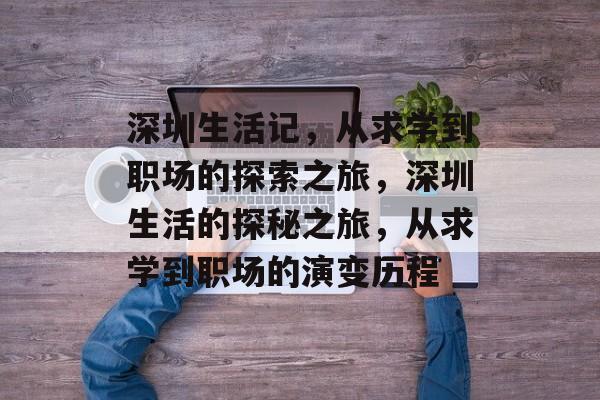 深圳生活记,从求学到职场的探索之旅,深圳生活的探秘之旅,从求学到职场的演变历程 深圳生活记,从求学到职场的探索之旅,深圳生活的探秘之旅,从求学到职场的演变历程