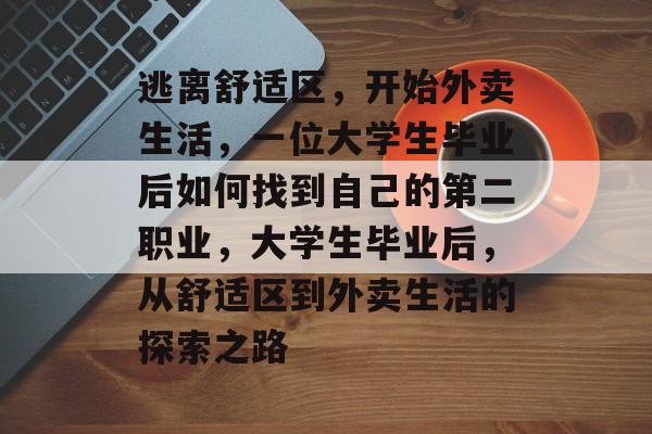 逃离舒适区,开始外卖生活,一位大学生毕业后如何找到自己的第二职业,大学生毕业后,从舒适区到外卖生活的探索之路 逃离舒适区,开始外卖生活,一位大学生毕业后如何找到自己的第二职业,大学生毕业后,从舒适区到外卖生活的探索之路