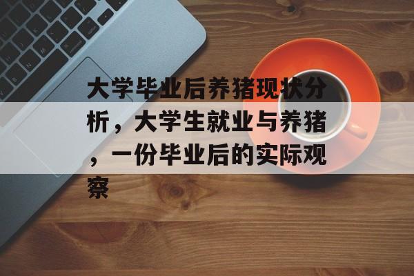 大学毕业后养猪现状分析，大学生就业与养猪，一份毕业后的实际观察