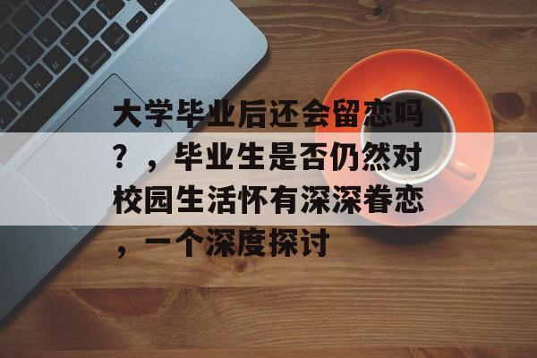 大学毕业后还会留恋吗？，毕业生是否仍然对校园生活怀有深深眷恋，一个深度探讨