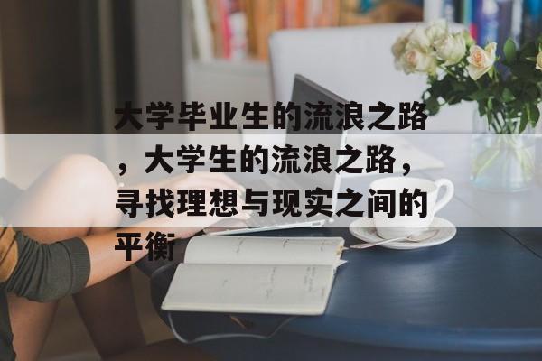 大学毕业生的流浪之路,大学生的流浪之路,寻找理想与现实之间的平衡 大学毕业生的流浪之路,大学生的流浪之路,寻找理想与现实之间的平衡