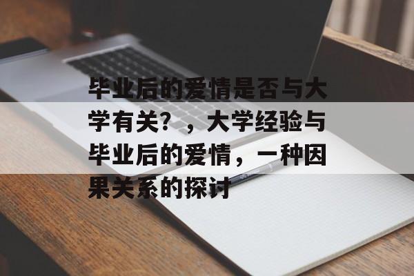毕业后的爱情是否与大学有关?,大学经验与毕业后的爱情,一种因果关系的探讨 毕业后的爱情是否与大学有关?,大学经验与毕业后的爱情,一种因果关系的探讨