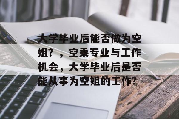 大学毕业后能否做为空姐？，空乘专业与工作机会，大学毕业后是否能从事为空姐的工作?
