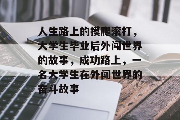 人生路上的摸爬滚打，大学生毕业后外闯世界的故事，成功路上，一名大学生在外闯世界的奋斗故事