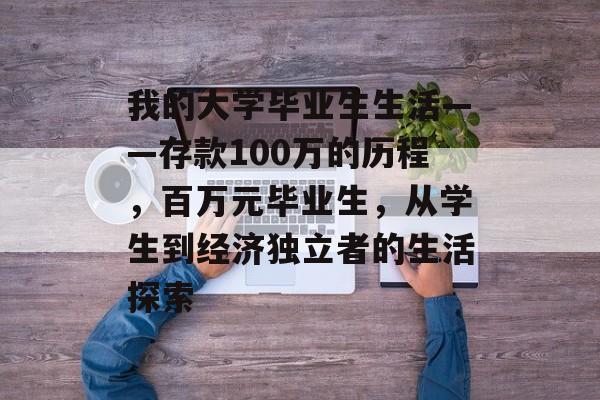 我的大学毕业生生活——存款100万的历程，百万元毕业生，从学生到经济独立者的生活探索
