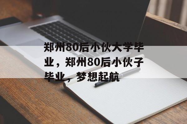 郑州80后小伙大学毕业，郑州80后小伙子毕业，梦想起航