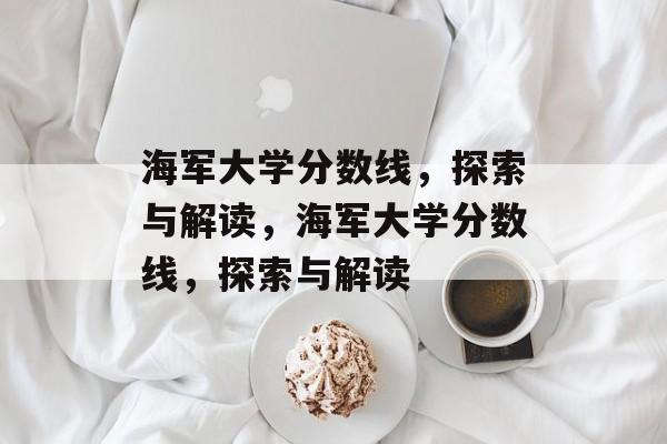 海军大学分数线,探索与解读,海军大学分数线,探索与解读 海军大学分数线,探索与解读,海军大学分数线,探索与解读