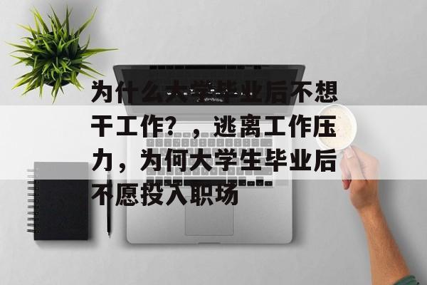 为什么大学毕业后不想干工作?,逃离工作压力,为何大学生毕业后不愿投入职场 为什么大学毕业后不想干工作?,逃离工作压力,为何大学生毕业后不愿投入职场