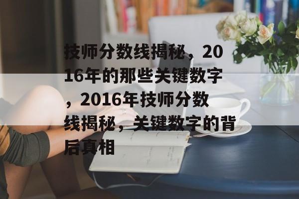 技师分数线揭秘,2016年的那些关键数字,2016年技师分数线揭秘,关键数字的背后真相 技师分数线揭秘,2016年的那些关键数字,2016年技师分数线揭秘,关键数字的背后真相