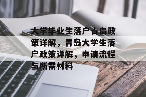 大学毕业生落户青岛政策详解,青岛大学生落户政策详解,申请流程与所需材料 大学毕业生落户青岛政策详解,青岛大学生落户政策详解,申请流程与所需材料