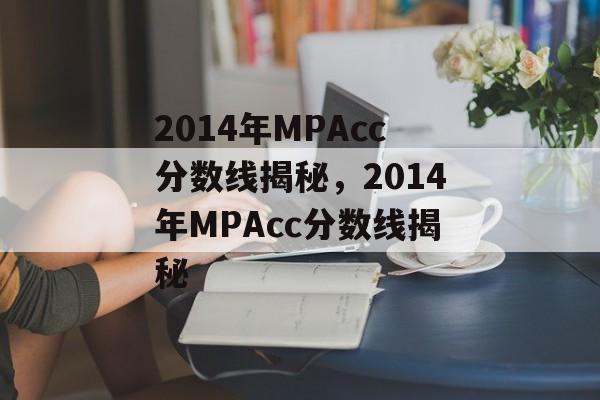 2014年MPAcc分数线揭秘，2014年MPAcc分数线揭秘