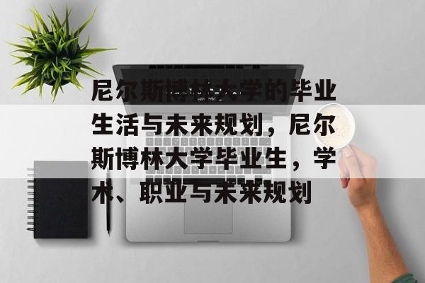 尼尔斯博林大学的毕业生活与未来规划,尼尔斯博林大学毕业生,学术、职业与未来规划 尼尔斯博林大学的毕业生活与未来规划,尼尔斯博林大学毕业生,学术、职业与未来规划