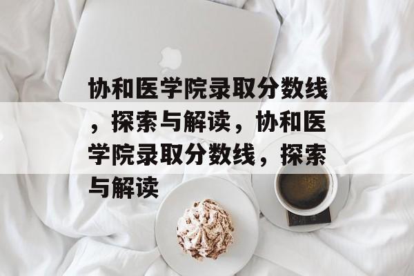协和医学院录取分数线,探索与解读,协和医学院录取分数线,探索与解读 协和医学院录取分数线,探索与解读,协和医学院录取分数线,探索与解读