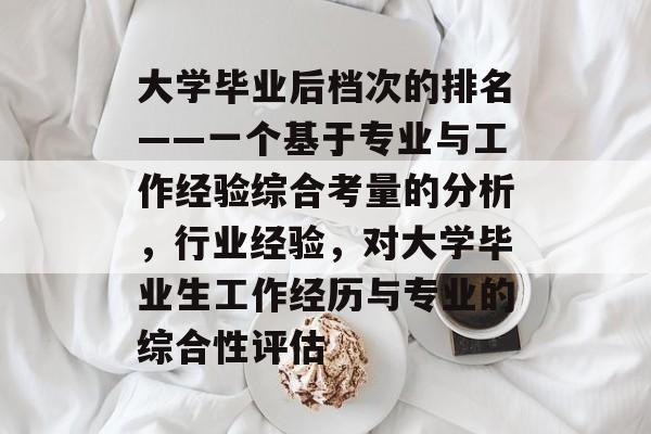 大学毕业后档次的排名——一个基于专业与工作经验综合考量的分析，行业经验，对大学毕业生工作经历与专业的综合性评估