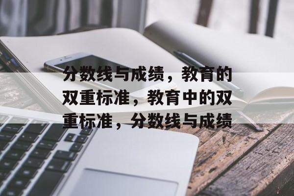 分数线与成绩,教育的双重标准,教育中的双重标准,分数线与成绩 分数线与成绩,教育的双重标准,教育中的双重标准,分数线与成绩