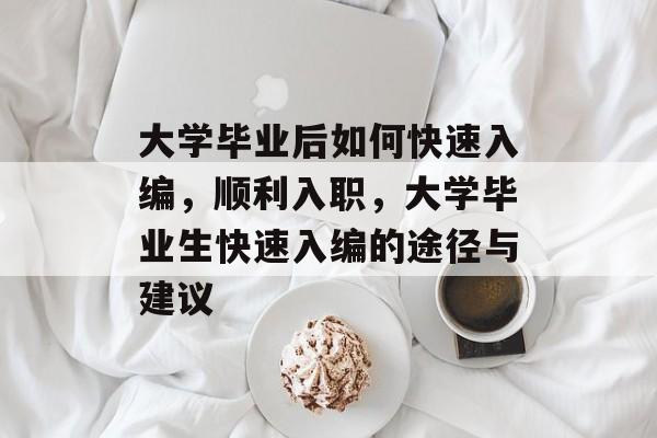 大学毕业后如何快速入编，顺利入职，大学毕业生快速入编的途径与建议
