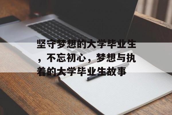 坚守梦想的大学毕业生，不忘初心，梦想与执着的大学毕业生故事
