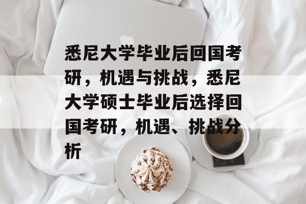 悉尼大学毕业后回国考研，机遇与挑战，悉尼大学硕士毕业后选择回国考研，机遇、挑战分析