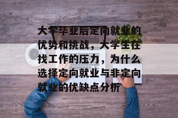 大学毕业后定向就业的优势和挑战，大学生在找工作的压力，为什么选择定向就业与非定向就业的优缺点分析