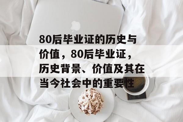 80后毕业证的历史与价值，80后毕业证，历史背景、价值及其在当今社会中的重要性