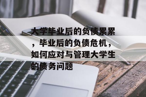 大学毕业后的负债累累,毕业后的负债危机,如何应对与管理大学生的债务问题 大学毕业后的负债累累,毕业后的负债危机,如何应对与管理大学生的债务问题