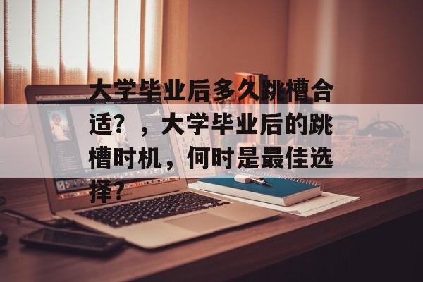 大学毕业后多久跳槽合适？，大学毕业后的跳槽时机，何时是最佳选择?