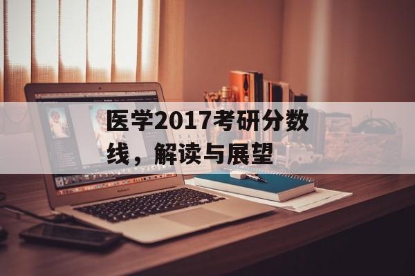 医学2017考研分数线，解读与展望