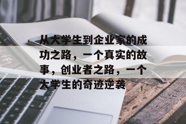 从大学生到企业家的成功之路,一个真实的故事,创业者之路,一个大学生的奇迹逆袭 从大学生到企业家的成功之路,一个真实的故事,创业者之路,一个大学生的奇迹逆袭