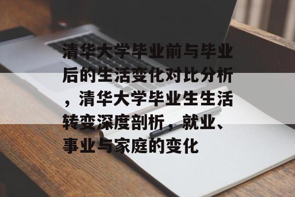 清华大学毕业前与毕业后的生活变化对比分析,清华大学毕业生生活转变深度剖析,就业、事业与家庭的变化 清华大学毕业前与毕业后的生活变化对比分析,清华大学毕业生生活转变深度剖析,就业、事业与家庭的变化