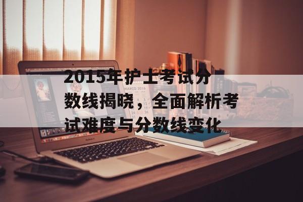 2015年护士考试分数线揭晓，全面解析考试难度与分数线变化
