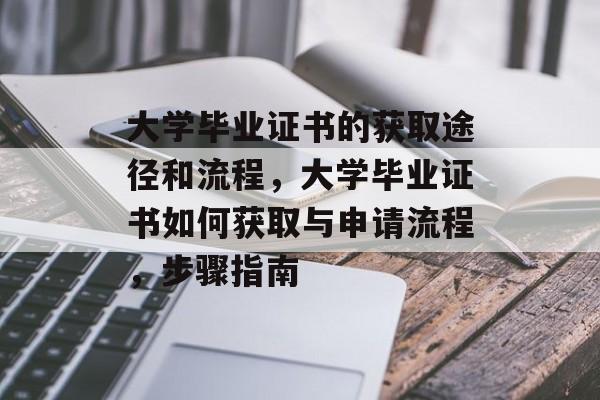 大学毕业证书的获取途径和流程,大学毕业证书如何获取与申请流程,步骤指南 大学毕业证书的获取途径和流程,大学毕业证书如何获取与申请流程,步骤指南