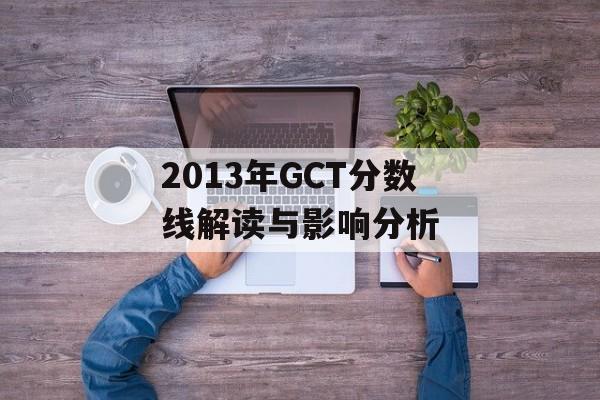 2013年GCT分数线解读与影响分析