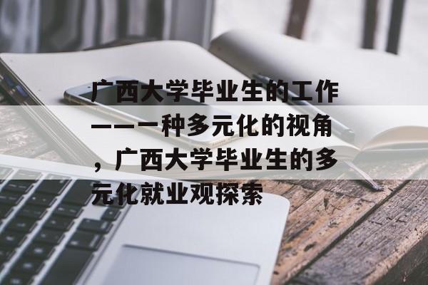 广西大学毕业生的工作——一种多元化的视角，广西大学毕业生的多元化就业观探索