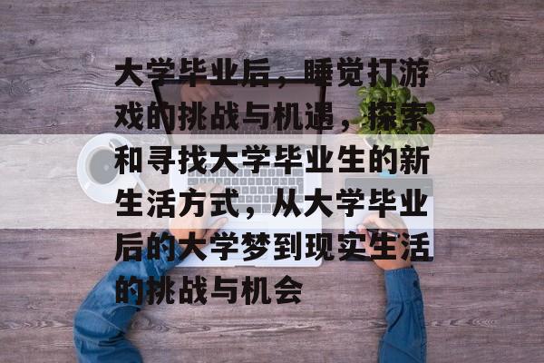 大学毕业后，睡觉打游戏的挑战与机遇，探索和寻找大学毕业生的新生活方式，从大学毕业后的大学梦到现实生活的挑战与机会