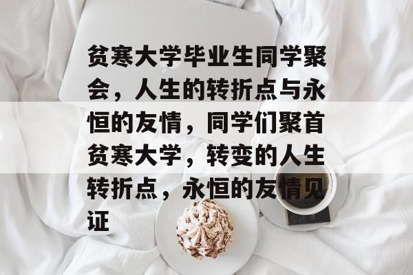 贫寒大学毕业生同学聚会,人生的转折点与永恒的友情,同学们聚首贫寒大学,转变的人生转折点,永恒的友情见证 贫寒大学毕业生同学聚会,人生的转折点与永恒的友情,同学们聚首贫寒大学,转变的人生转折点,永恒的友情见证