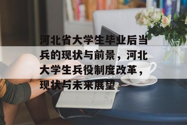 河北省大学生毕业后当兵的现状与前景，河北大学生兵役制度改革，现状与未来展望