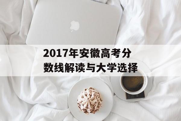 2017年安徽高考分数线解读与大学选择