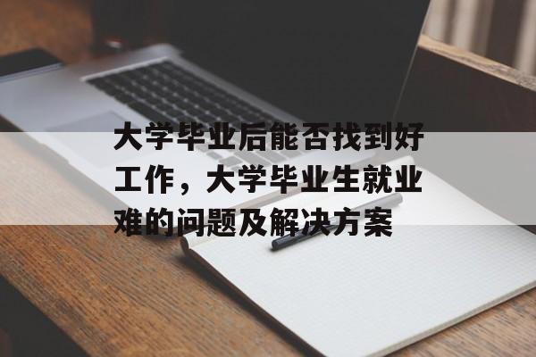 大学毕业后能否找到好工作，大学毕业生就业难的问题及解决方案