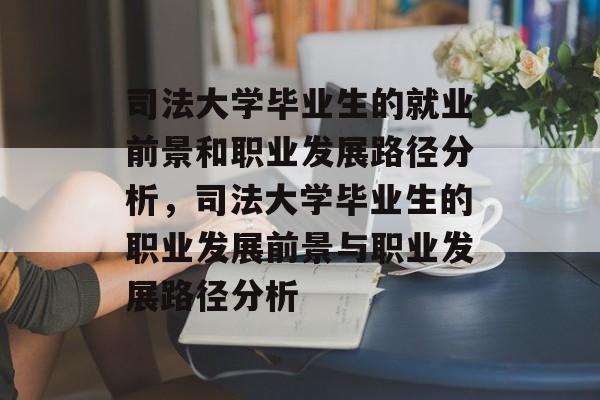 司法大学毕业生的就业前景和职业发展路径分析,司法大学毕业生的职业发展前景与职业发展路径分析 司法大学毕业生的就业前景和职业发展路径分析,司法大学毕业生的职业发展前景与职业发展路径分析