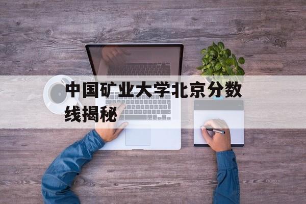 中国矿业大学北京分数线揭秘