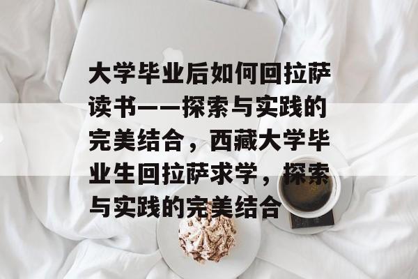 大学毕业后如何回拉萨读书——探索与实践的完美结合，西藏大学毕业生回拉萨求学，探索与实践的完美结合