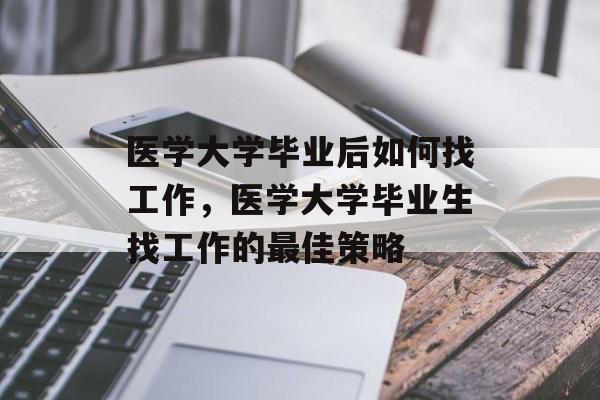 医学大学毕业后如何找工作,医学大学毕业生找工作的最佳策略 医学大学毕业后如何找工作,医学大学毕业生找工作的最佳策略