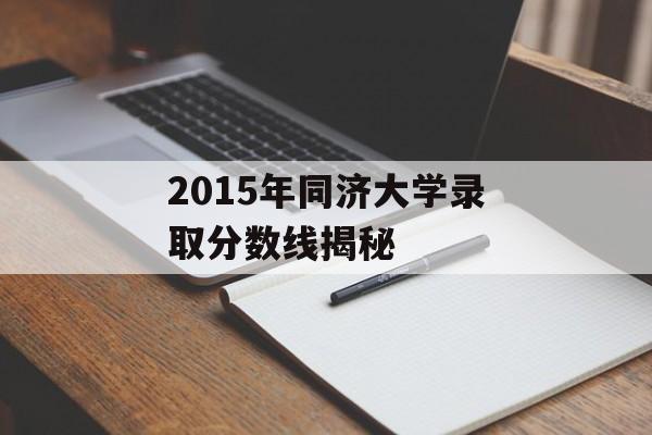 2015年同济大学录取分数线揭秘 2015年同济大学录取分数线揭秘