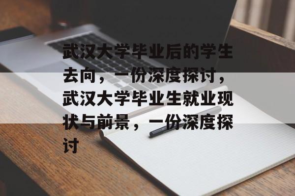 武汉大学毕业后的学生去向，一份深度探讨，武汉大学毕业生就业现状与前景，一份深度探讨